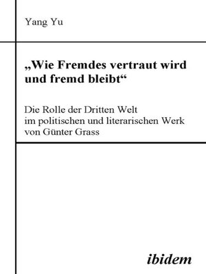 cover image of "Wie Fremdes vertraut wird und fremd bleibt"--Die Rolle der Dritten Welt im politischen und literarischen Werk von Günter Grass